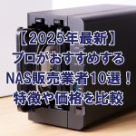 【2025年最新】プロがおすすめするNAS販売業者10選！特徴や価格を比較